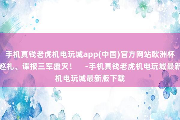 手机真钱老虎机电玩城app(中国)官方网站欧洲杯前瞻、巡礼、谍报三军覆灭！    -手机真钱老虎机电玩城最新版下载