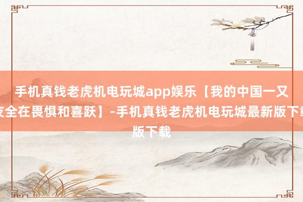 手机真钱老虎机电玩城app娱乐【我的中国一又友全在畏惧和喜跃】-手机真钱老虎机电玩城最新版下载