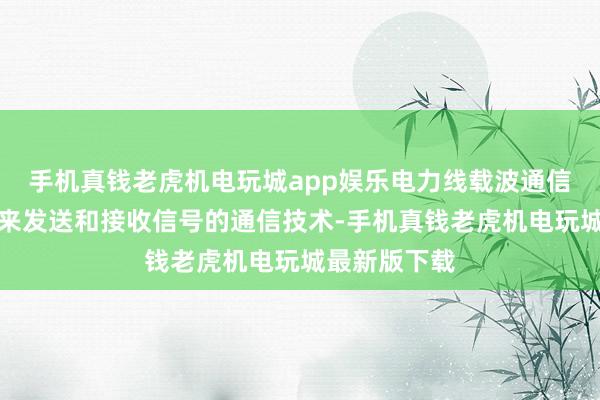 手机真钱老虎机电玩城app娱乐电力线载波通信是利用电线来发送和接收信号的通信技术-手机真钱老虎机电玩城最新版下载