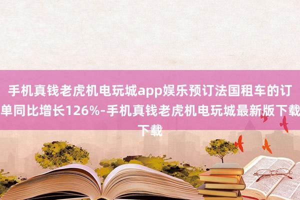 手机真钱老虎机电玩城app娱乐预订法国租车的订单同比增长126%-手机真钱老虎机电玩城最新版下载