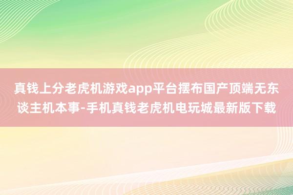 真钱上分老虎机游戏app平台摆布国产顶端无东谈主机本事-手机真钱老虎机电玩城最新版下载