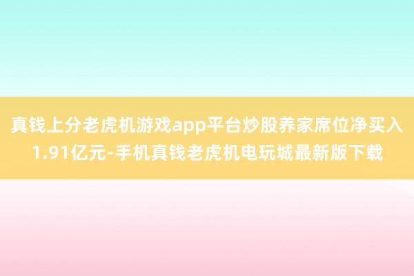 真钱上分老虎机游戏app平台炒股养家席位净买入1.91亿元-手机真钱老虎机电玩城最新版下载