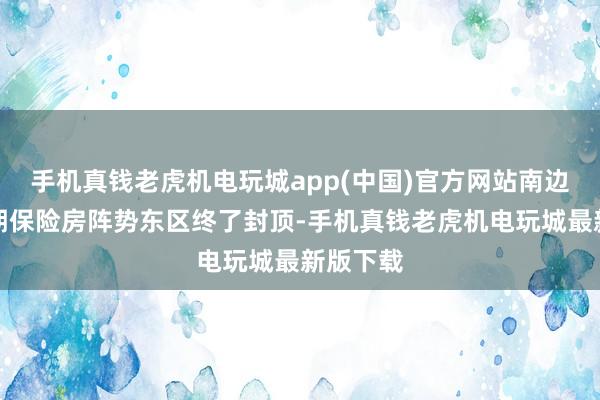 手机真钱老虎机电玩城app(中国)官方网站南边钢厂三期保险房阵势东区终了封顶-手机真钱老虎机电玩城最新版下载