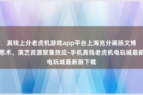 真钱上分老虎机游戏app平台上海充分阐扬文博、好意思术、演艺资源聚集效应-手机真钱老虎机电玩城最新版下载