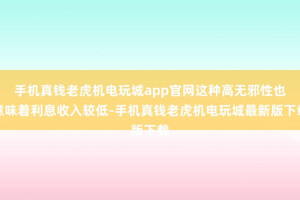 手机真钱老虎机电玩城app官网这种高无邪性也意味着利息收入较低-手机真钱老虎机电玩城最新版下载