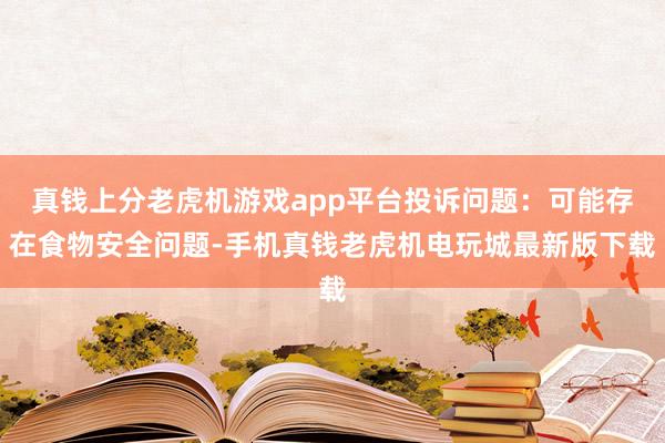 真钱上分老虎机游戏app平台投诉问题：可能存在食物安全问题-手机真钱老虎机电玩城最新版下载