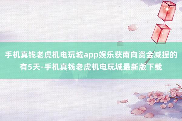 手机真钱老虎机电玩城app娱乐获南向资金减捏的有5天-手机真钱老虎机电玩城最新版下载