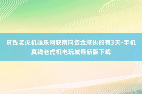 真钱老虎机娱乐网获南向资金减执的有3天-手机真钱老虎机电玩城最新版下载