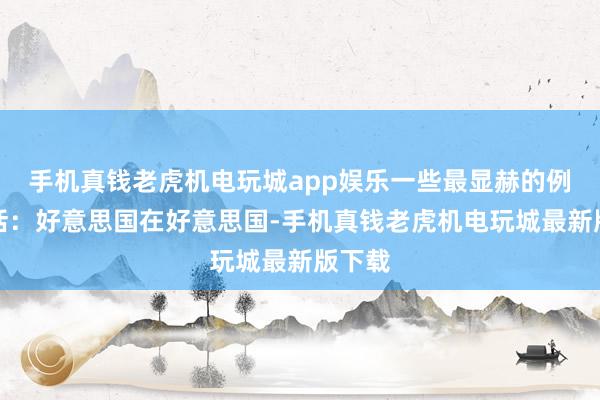 手机真钱老虎机电玩城app娱乐一些最显赫的例子包括：好意思国在好意思国-手机真钱老虎机电玩城最新版下载