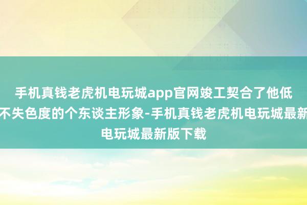 手机真钱老虎机电玩城app官网竣工契合了他低调而又不失色度的个东谈主形象-手机真钱老虎机电玩城最新版下载