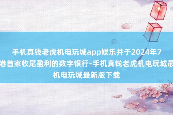 手机真钱老虎机电玩城app娱乐并于2024年7月成为香港首家收尾盈利的数字银行-手机真钱老虎机电玩城最新版下载